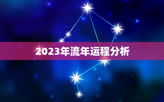 2023年流年运程分析，2023流年运程分析大全2345