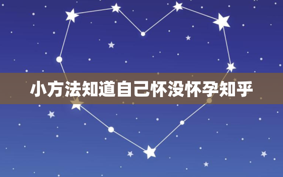 小方法知道自己怀没怀孕知乎，20个信号暗示你怀孕了