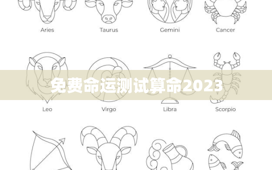 免费命运测试算命2023，免费命运测试算命姻缘