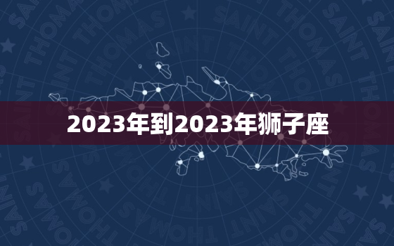 2023年到2023年狮子座，狮子座2023年到2023年运势