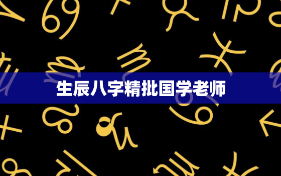 生辰八字精批国学老师，国学八字讲解教程