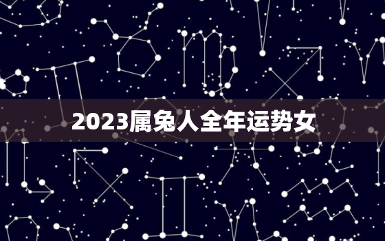 2023属兔人全年运势女，2023属兔人全年运势女1980