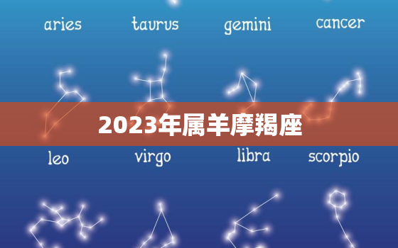 2023年属羊摩羯座，2023年属羊摩羯座女会有亲人离世