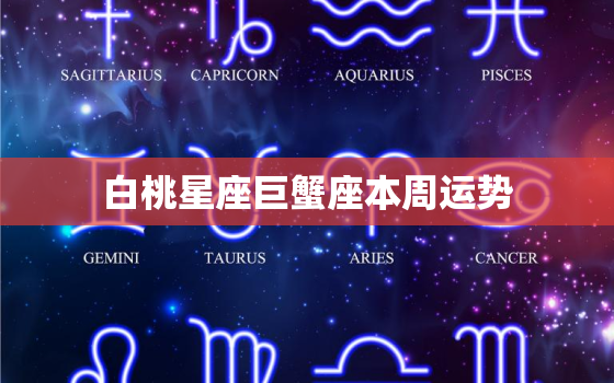 白桃星座巨蟹座本周运势，白桃星座一周运势