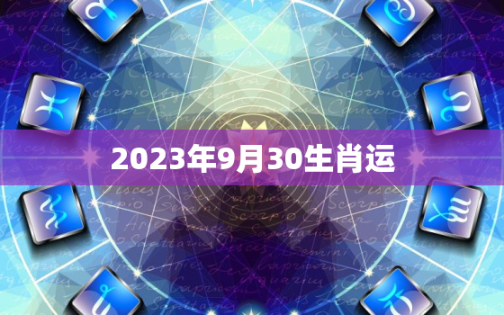 2023年9月30生肖运，2023年9月30日特吉生肖运势