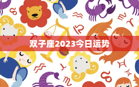 双子座2023今日运势，2023双子座今日运势