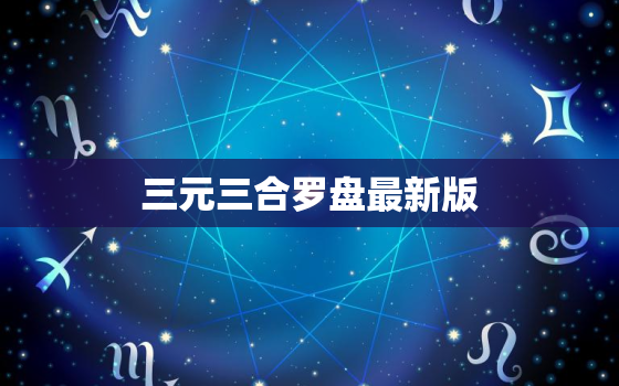 三元三合罗盘最新版，三元三合罗盘最新版