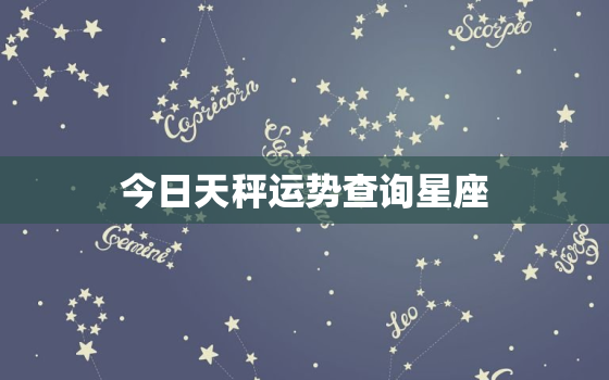 今日天秤运势查询星座，今日天秤座运势如何