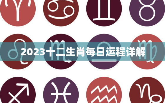 2023十二生肖每日运程详解，2023十二生肖运程大全