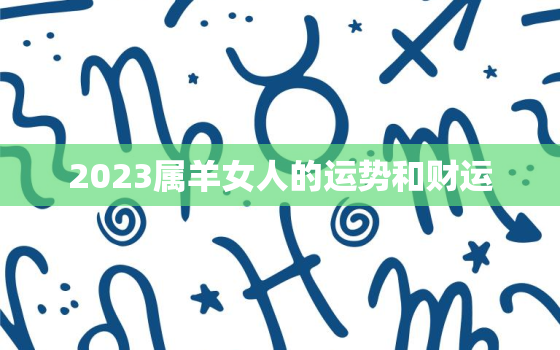 2023属羊女人的运势和财运，1979年属羊的2023年后的大运