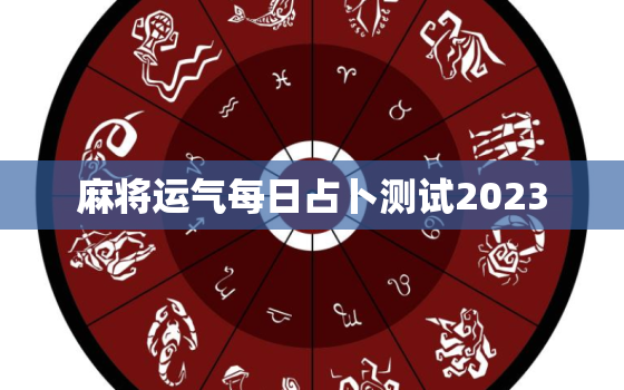 麻将运气每日占卜测试2023，麻将运气每日占卜测试2023