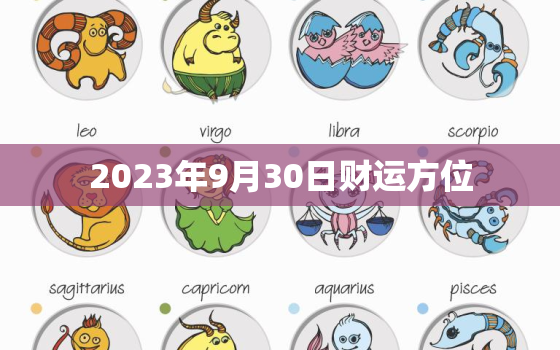 2023年9月30日财运方位，2023年9月30日属相运势