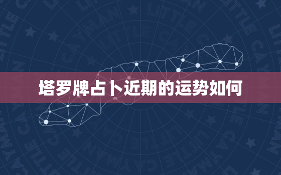 塔罗牌占卜近期的运势如何，塔罗牌占卜最近运势