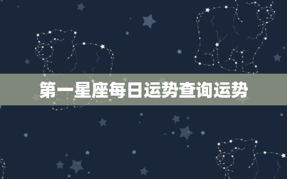 第一星座每日运势查询运势，星座运势查询第一星座网每日运势