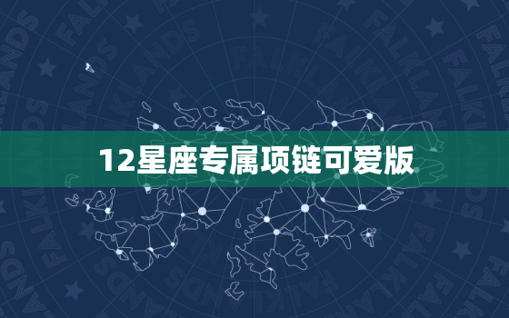 12星座专属项链可爱版，十二星座的专属项链是什么样子给我看一下