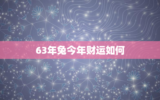 63年兔今年财运如何，1963年属兔今年运势