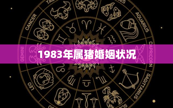 1983年属猪婚姻状况，1983年属猪的二婚正缘