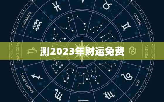 测2023年财运免费，测2023年财运免费