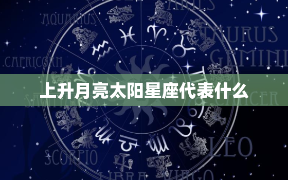 上升月亮太阳星座代表什么，上升月亮太阳是什么意思