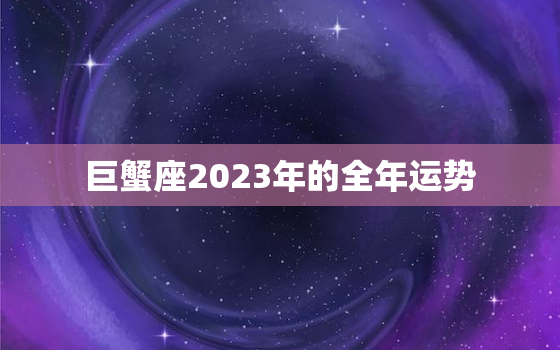 巨蟹座2023年的全年运势，属猴巨蟹座2023年的全年运势