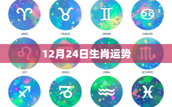 12月24日生肖运势，2020年12月24号星座运势