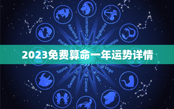 2023免费算命一年运势详情，勉费算命2023年运势