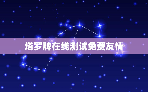 塔罗牌在线测试免费友情，塔罗牌在线占卜测试免费测试