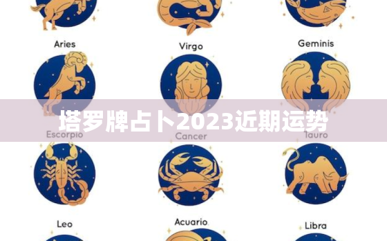 塔罗牌占卜2023近期运势，塔罗牌占卜2021近期运势