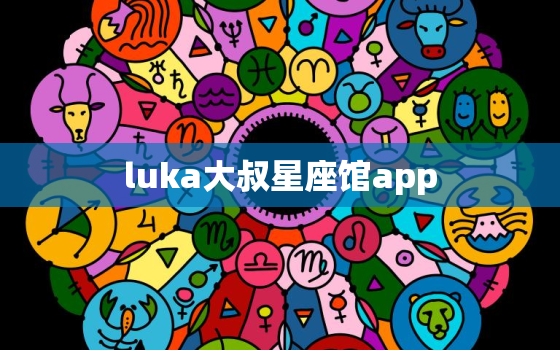 luka大叔星座馆app，luka大叔星座馆APP