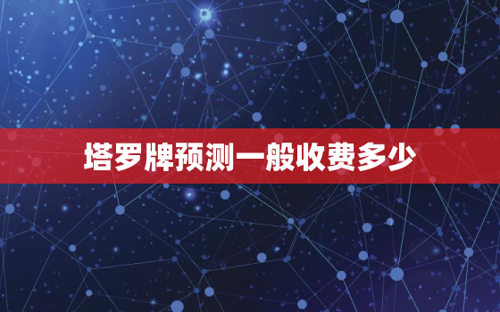 塔罗牌预测一般收费多少，塔罗牌测试价格