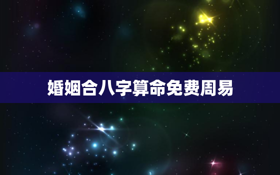 婚姻合八字算命免费周易，婚姻八字算命免费测试