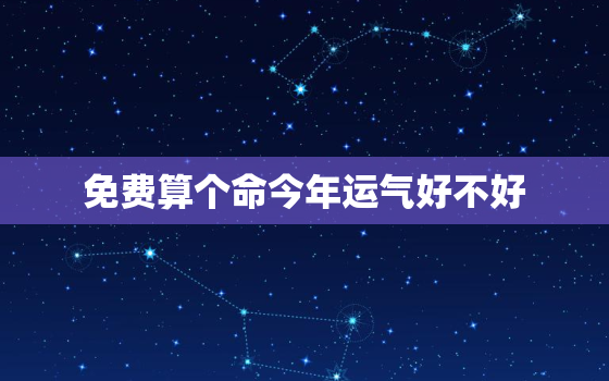 免费算个命今年运气好不好，免费测今年运势如何