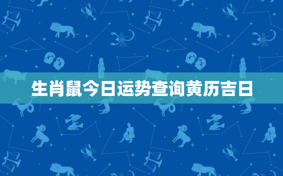 生肖鼠今日运势查询黄历吉日，生肖鼠今日运势今日运势