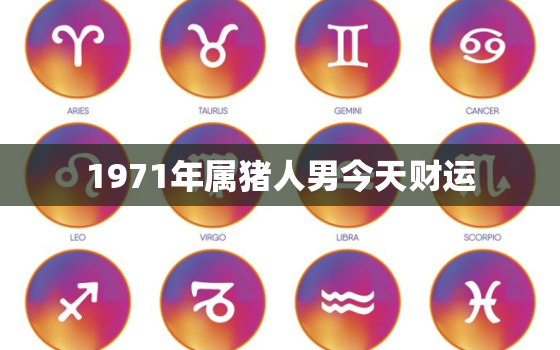 1971年属猪人男今天财运，1971年属猪人今天财运什么方位