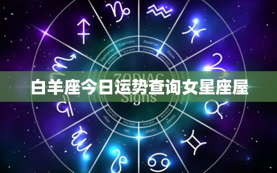 白羊座今日运势查询女星座屋，白羊座今日运势查询最准