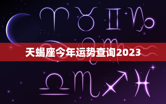 天蝎座今年运势查询2023，天蝎座的运势如何2023