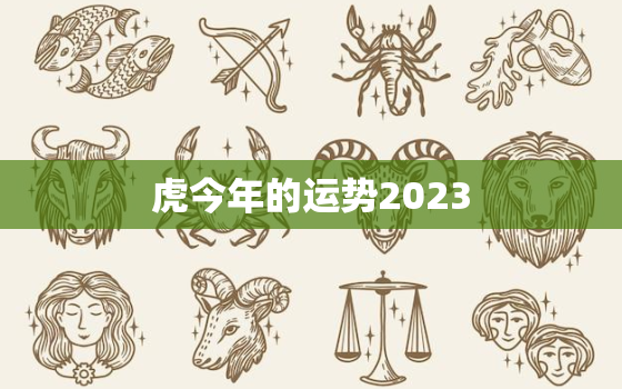 虎今年的运势2023，虎今年的运势如何2023方位