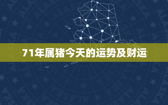 71年属猪今天的运势及财运，71年属猪的今天运气如何