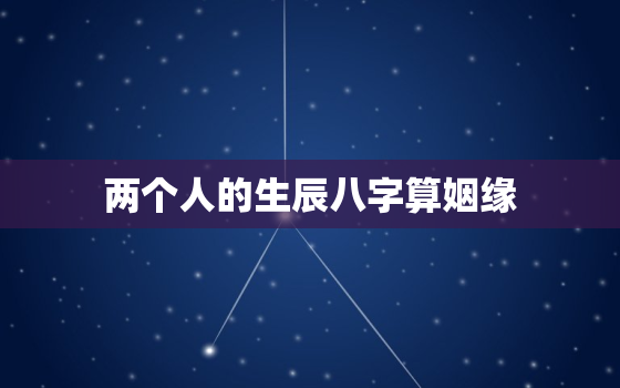 两个人的生辰八字算姻缘，如何看两个人有没有姻缘