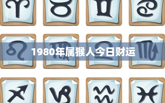 1980年属猴人今日财运，1980属猴的43岁以后运气