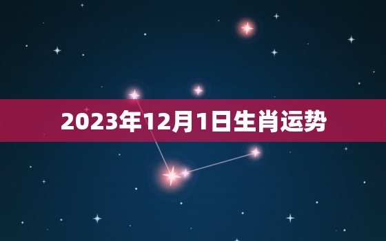 2023年12月1日生肖运势，20201213生肖运势