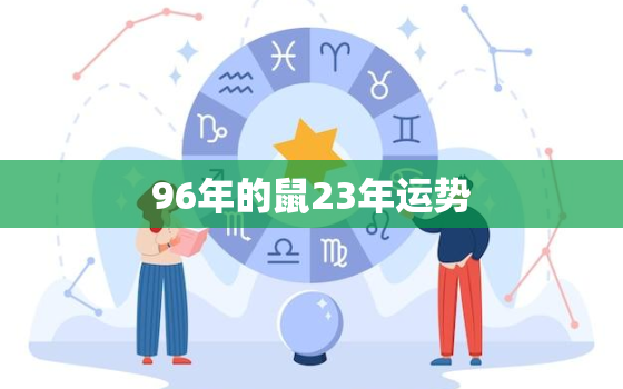 96年的鼠23年运势，96年的鼠2023年的运势