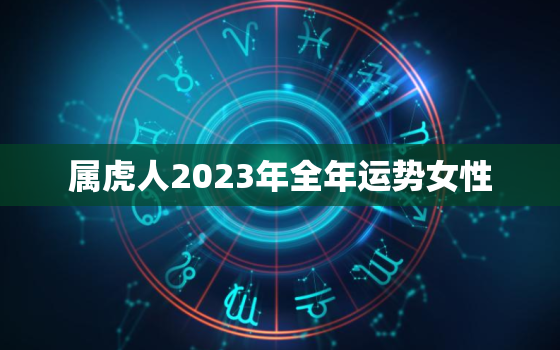 属虎人2023年全年运势女性，74年2023年属虎女要出大事