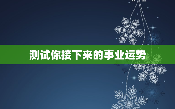 测试你接下来的事业运势，塔罗牌测最近将要走什么好运