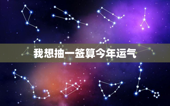 我想抽一签算今年运气，我想抽一签看看我的运气