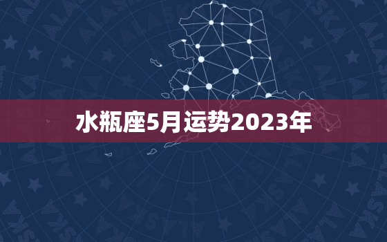 水瓶座5月运势2023年，水瓶座6月运势2023年