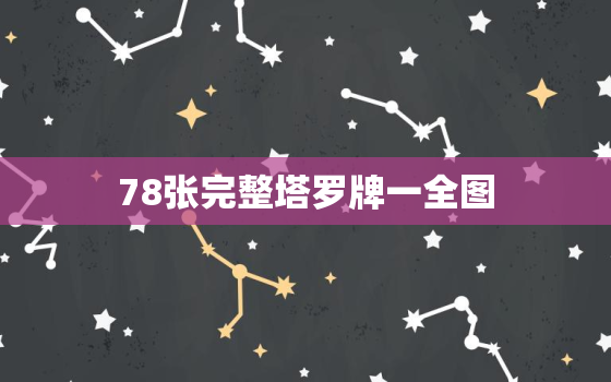 78张完整塔罗牌一全图，78张完整塔罗牌分别是什么