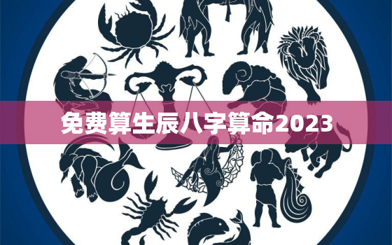 免费算生辰八字算命2023，免费算生辰八字算命2023运势大运