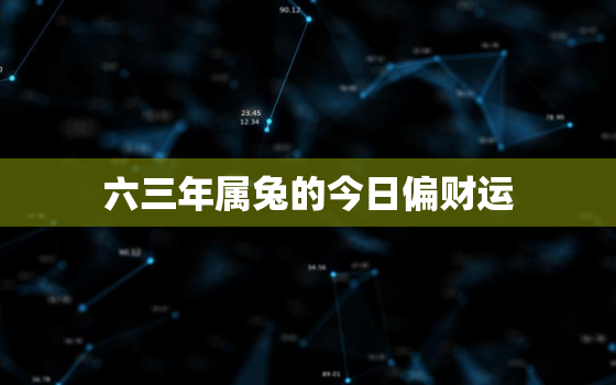 六三年属兔的今日偏财运，生肖属兔今日财运63年出生