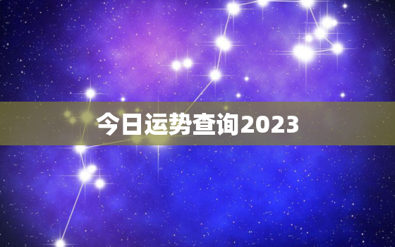 今日运势查询2023，今日运势查询2023420